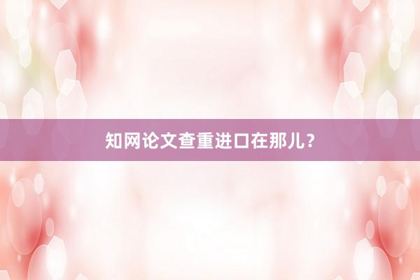 知网论文查重进口在那儿？