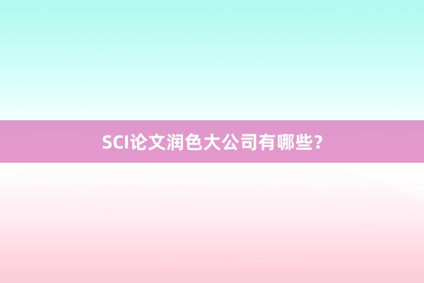 SCI论文润色大公司有哪些？