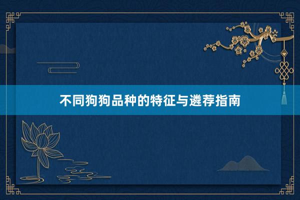 不同狗狗品种的特征与遴荐指南