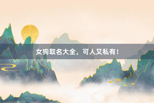 女狗取名大全，可人又私有！